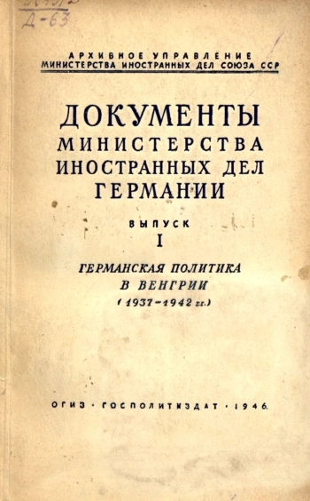 Документы Министерства иностранных дел Германии. Выпуск 1. Германская политика в Венгрии (1937 - 1942 гг.)
