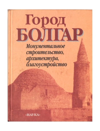Город Болгар. Монументальное строительство, архитектура, благоустройство