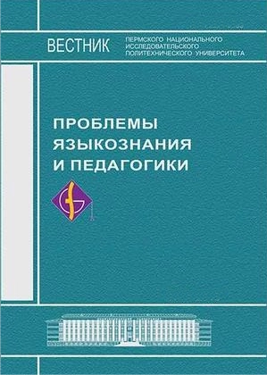 ВЕСТНИК ПЕРМСКОГО НАЦИОНАЛЬНОГО ИССЛЕДОВАТЕЛЬСКОГО ПОЛИТЕХНИЧЕСКОГО УНИВЕРСИТЕТА. ПРОБЛЕМЫ ЯЗЫКОЗНАНИЯ И ПЕДАГОГИКИ